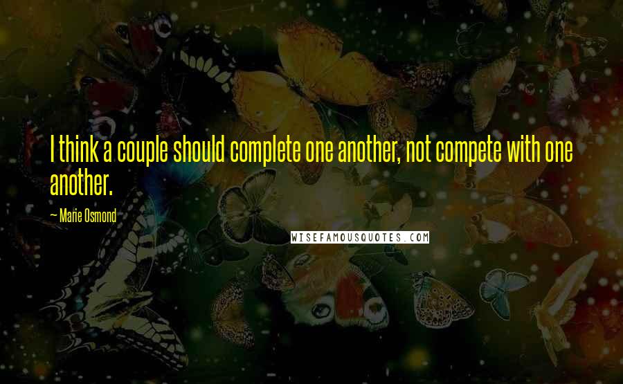 Marie Osmond Quotes: I think a couple should complete one another, not compete with one another.