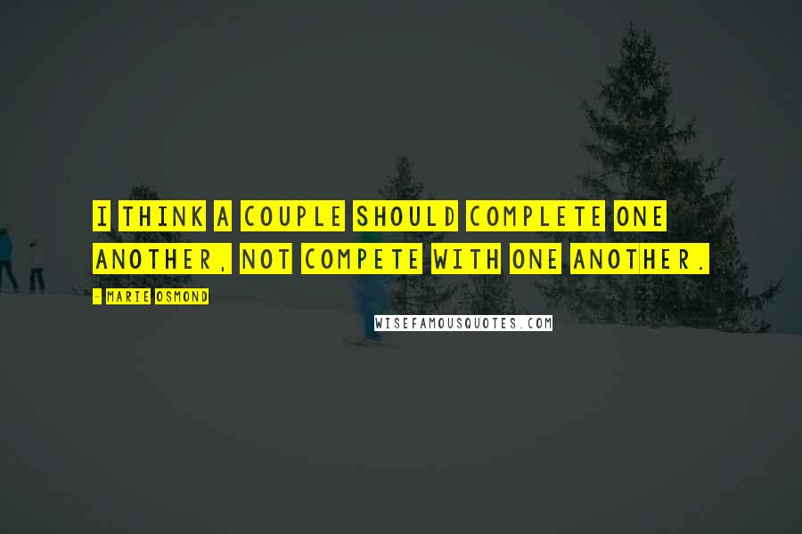 Marie Osmond Quotes: I think a couple should complete one another, not compete with one another.