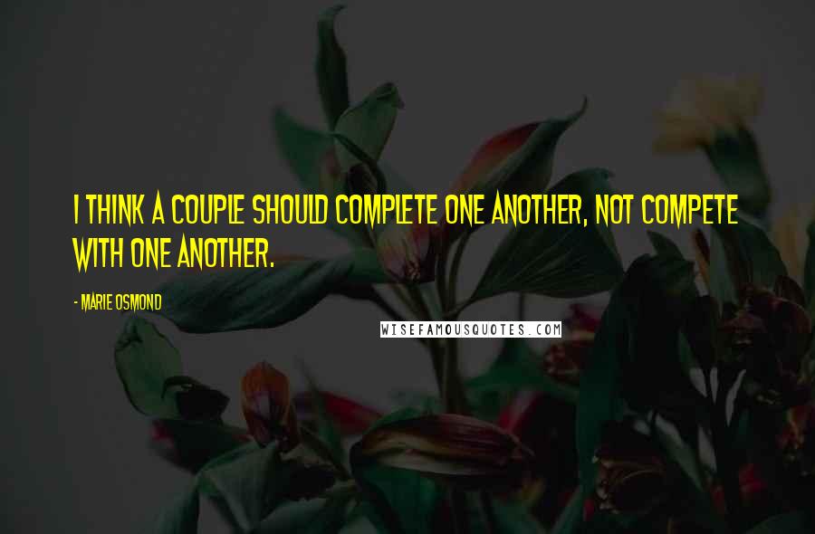 Marie Osmond Quotes: I think a couple should complete one another, not compete with one another.
