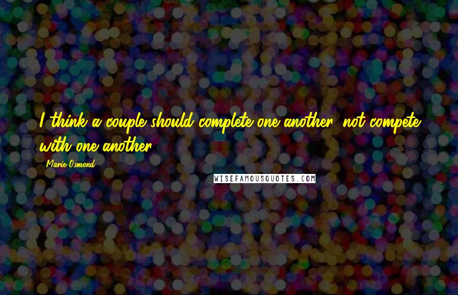 Marie Osmond Quotes: I think a couple should complete one another, not compete with one another.