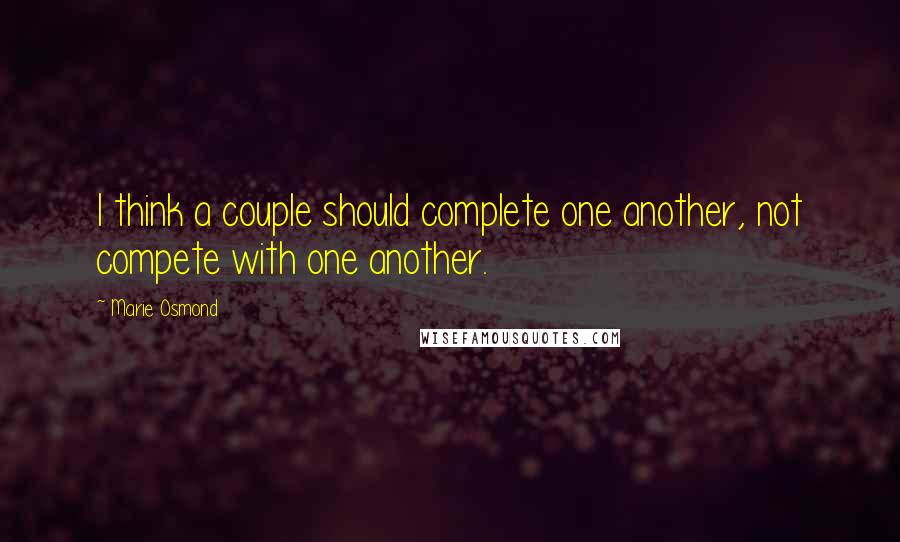 Marie Osmond Quotes: I think a couple should complete one another, not compete with one another.