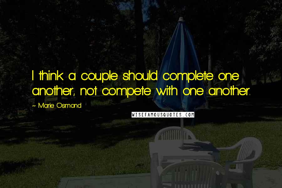 Marie Osmond Quotes: I think a couple should complete one another, not compete with one another.