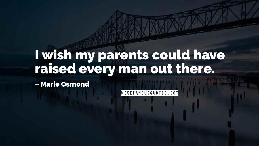 Marie Osmond Quotes: I wish my parents could have raised every man out there.