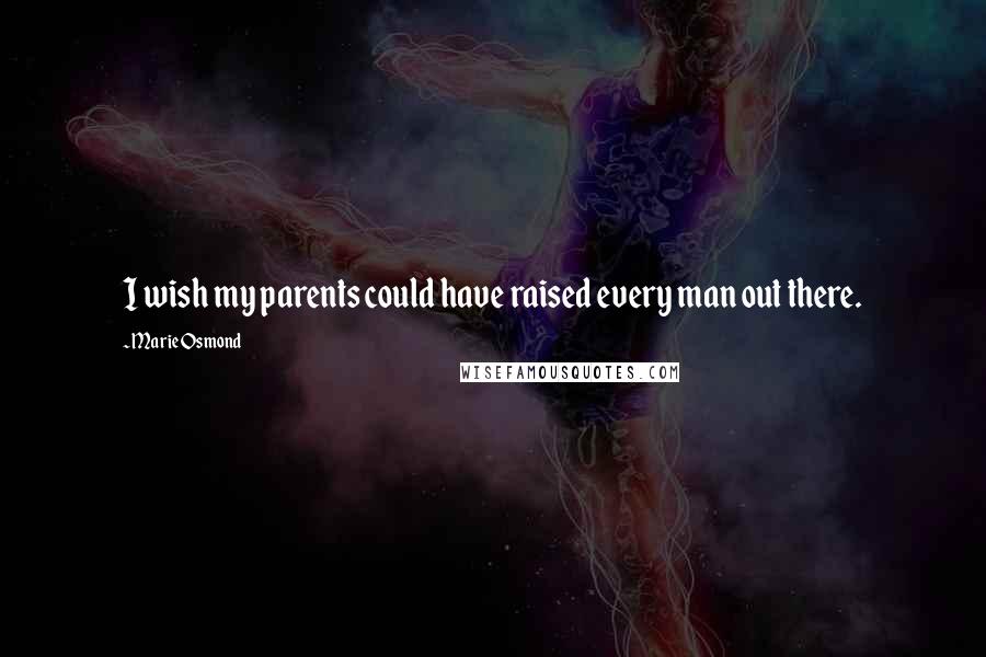 Marie Osmond Quotes: I wish my parents could have raised every man out there.