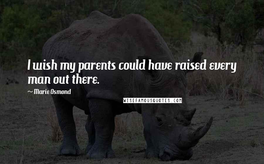 Marie Osmond Quotes: I wish my parents could have raised every man out there.