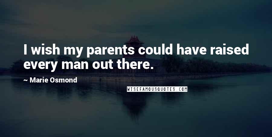 Marie Osmond Quotes: I wish my parents could have raised every man out there.