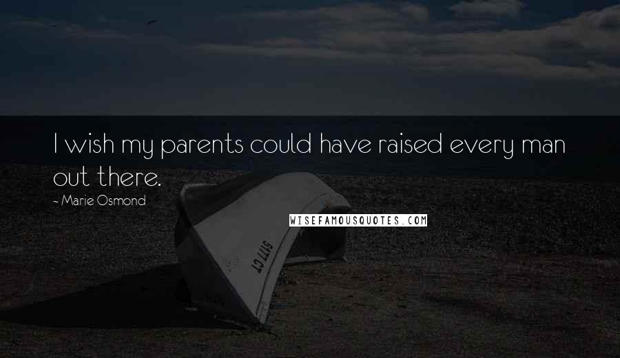 Marie Osmond Quotes: I wish my parents could have raised every man out there.