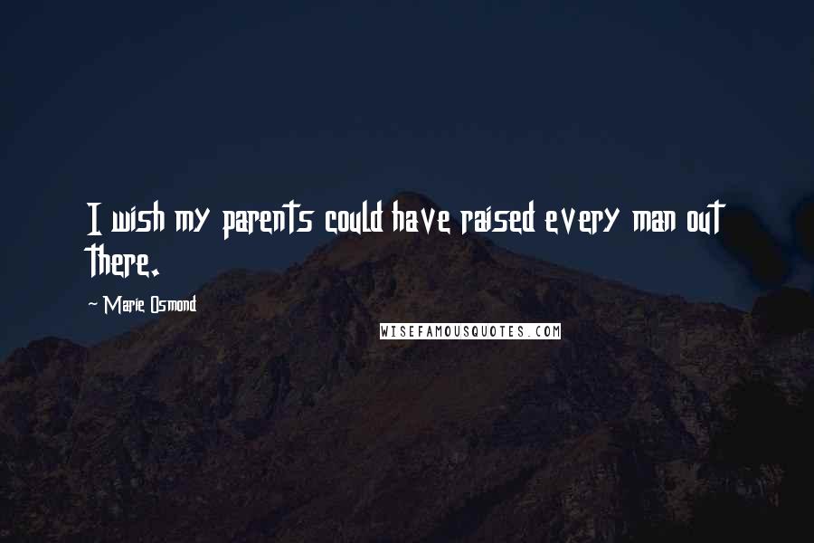 Marie Osmond Quotes: I wish my parents could have raised every man out there.