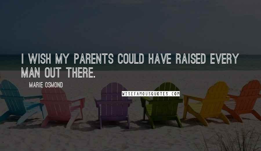 Marie Osmond Quotes: I wish my parents could have raised every man out there.