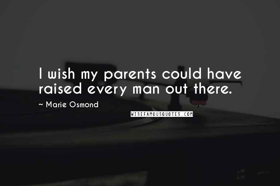 Marie Osmond Quotes: I wish my parents could have raised every man out there.