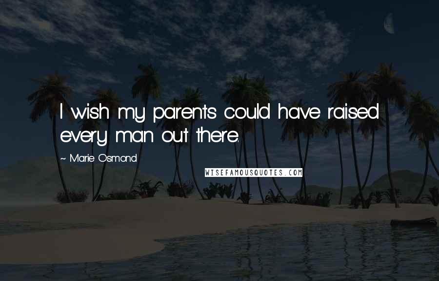 Marie Osmond Quotes: I wish my parents could have raised every man out there.