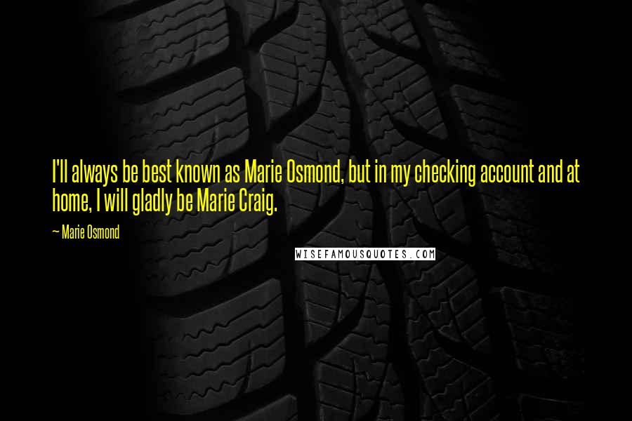 Marie Osmond Quotes: I'll always be best known as Marie Osmond, but in my checking account and at home, I will gladly be Marie Craig.