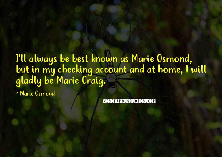 Marie Osmond Quotes: I'll always be best known as Marie Osmond, but in my checking account and at home, I will gladly be Marie Craig.