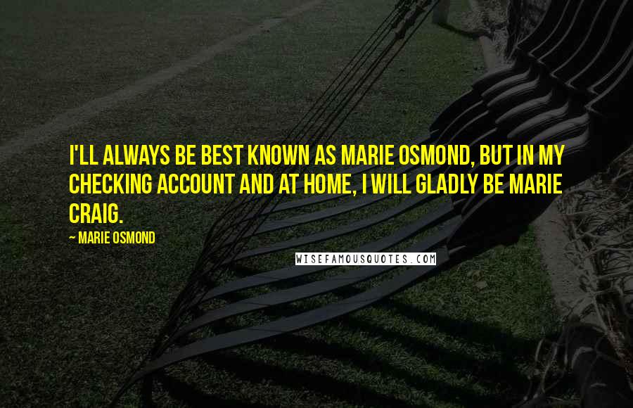 Marie Osmond Quotes: I'll always be best known as Marie Osmond, but in my checking account and at home, I will gladly be Marie Craig.