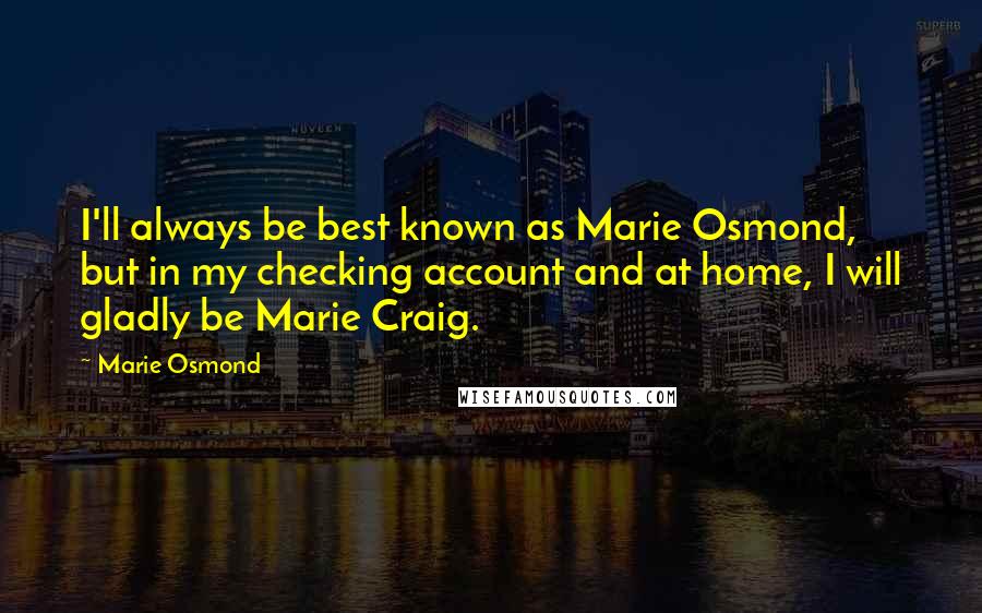 Marie Osmond Quotes: I'll always be best known as Marie Osmond, but in my checking account and at home, I will gladly be Marie Craig.