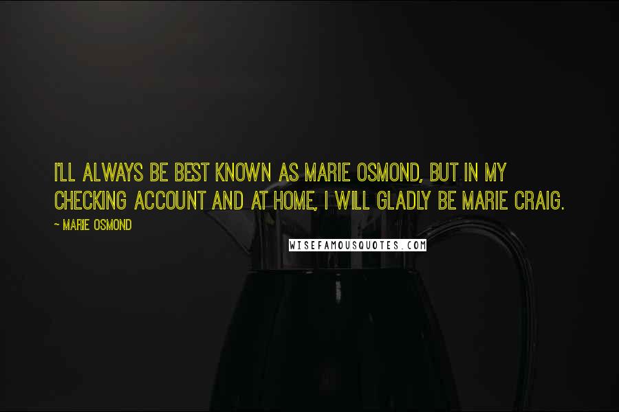Marie Osmond Quotes: I'll always be best known as Marie Osmond, but in my checking account and at home, I will gladly be Marie Craig.