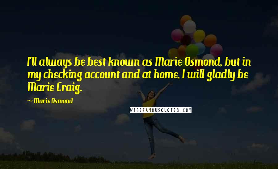 Marie Osmond Quotes: I'll always be best known as Marie Osmond, but in my checking account and at home, I will gladly be Marie Craig.