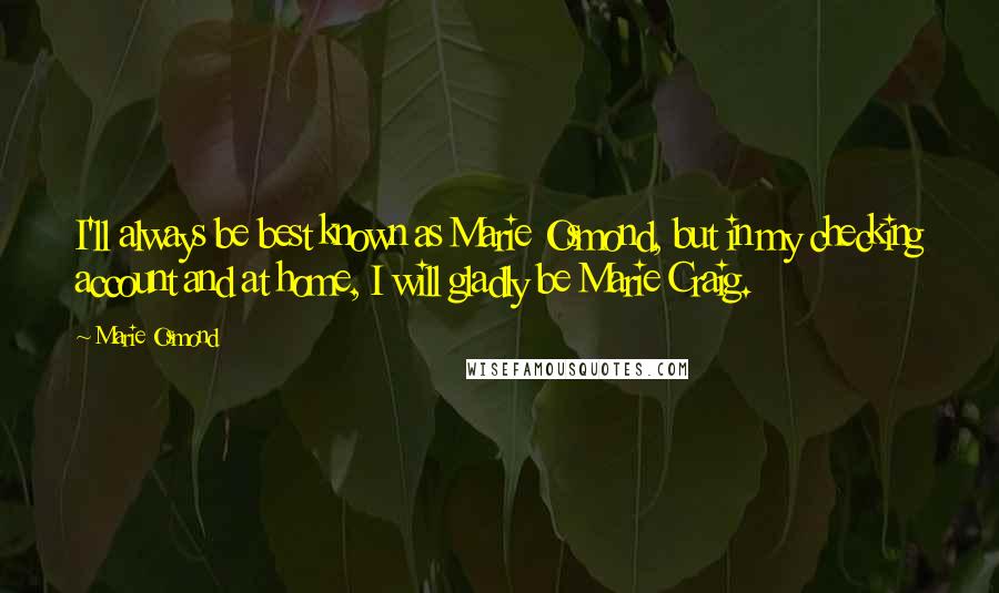 Marie Osmond Quotes: I'll always be best known as Marie Osmond, but in my checking account and at home, I will gladly be Marie Craig.