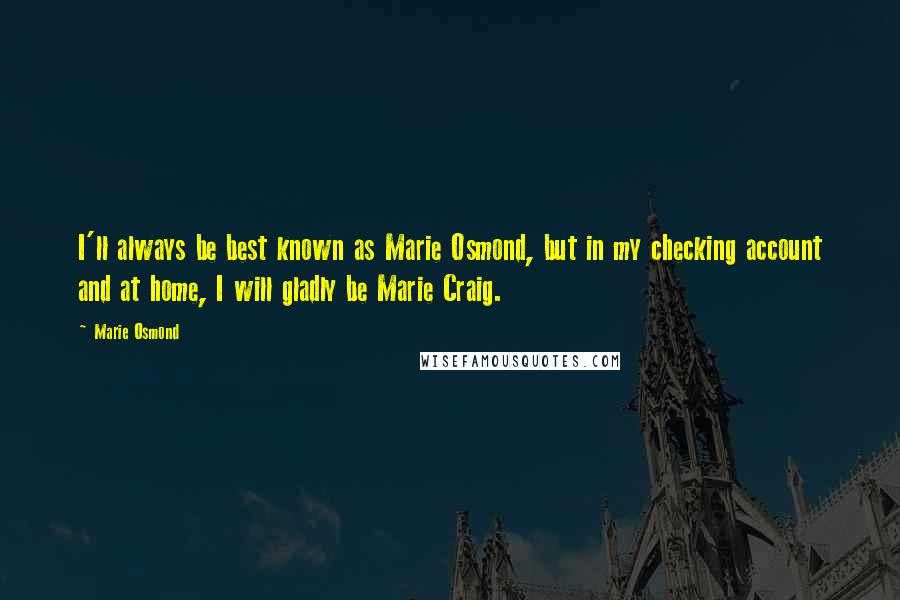 Marie Osmond Quotes: I'll always be best known as Marie Osmond, but in my checking account and at home, I will gladly be Marie Craig.