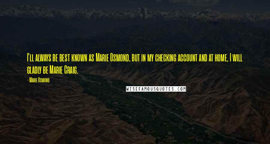 Marie Osmond Quotes: I'll always be best known as Marie Osmond, but in my checking account and at home, I will gladly be Marie Craig.