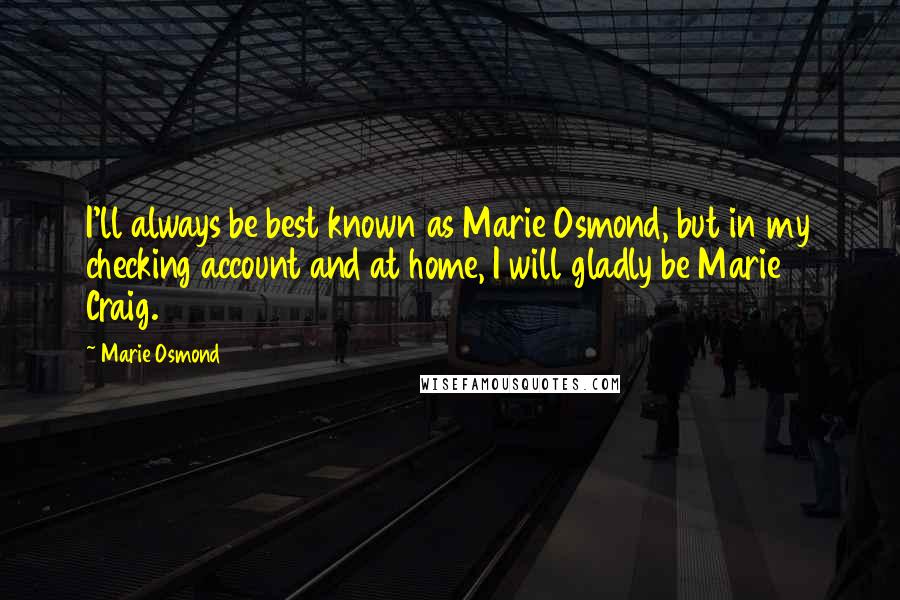 Marie Osmond Quotes: I'll always be best known as Marie Osmond, but in my checking account and at home, I will gladly be Marie Craig.