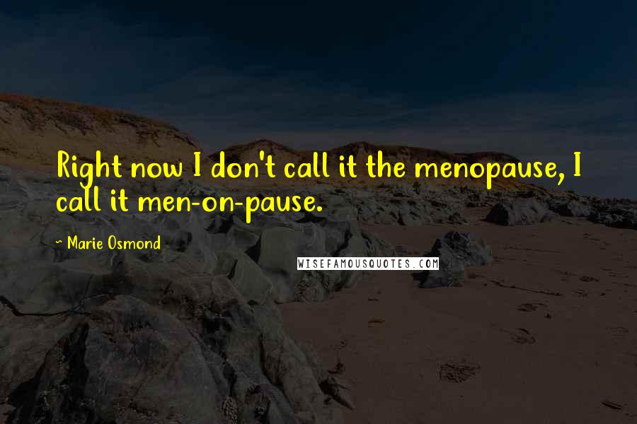 Marie Osmond Quotes: Right now I don't call it the menopause, I call it men-on-pause.