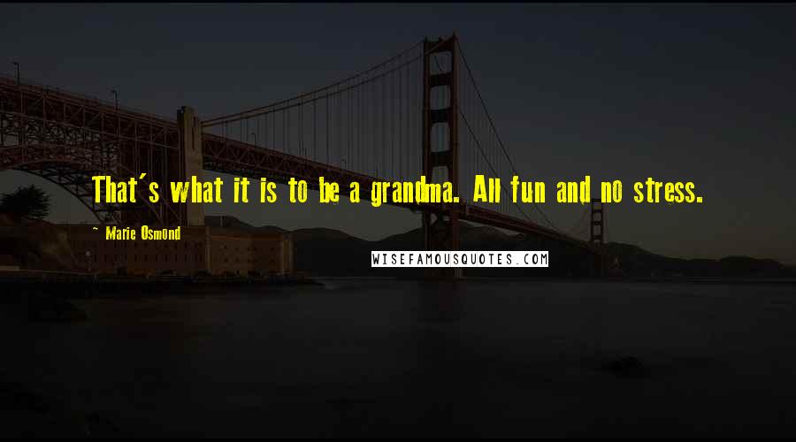 Marie Osmond Quotes: That's what it is to be a grandma. All fun and no stress.