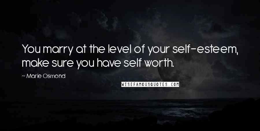 Marie Osmond Quotes: You marry at the level of your self-esteem, make sure you have self worth.