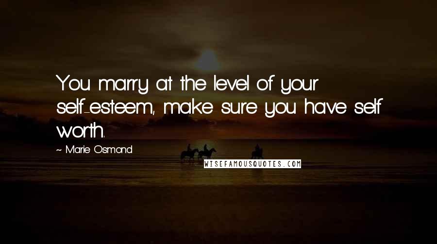 Marie Osmond Quotes: You marry at the level of your self-esteem, make sure you have self worth.