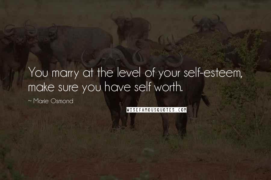 Marie Osmond Quotes: You marry at the level of your self-esteem, make sure you have self worth.