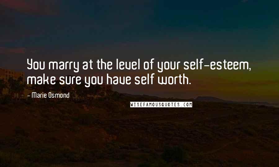 Marie Osmond Quotes: You marry at the level of your self-esteem, make sure you have self worth.