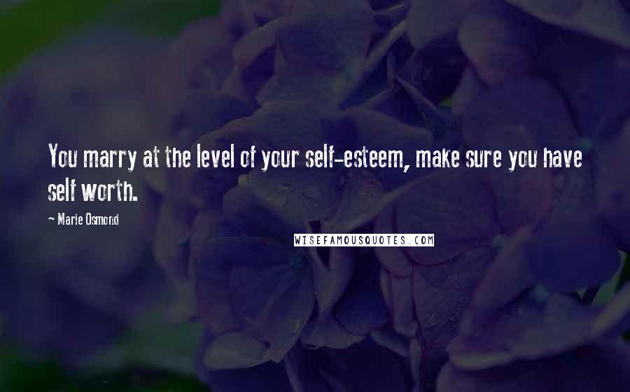 Marie Osmond Quotes: You marry at the level of your self-esteem, make sure you have self worth.