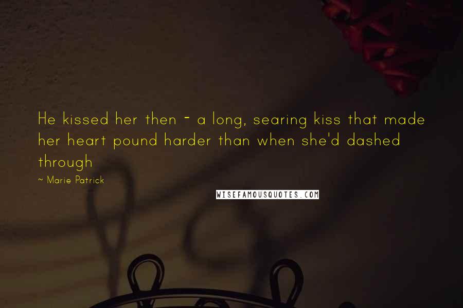 Marie Patrick Quotes: He kissed her then - a long, searing kiss that made her heart pound harder than when she'd dashed through