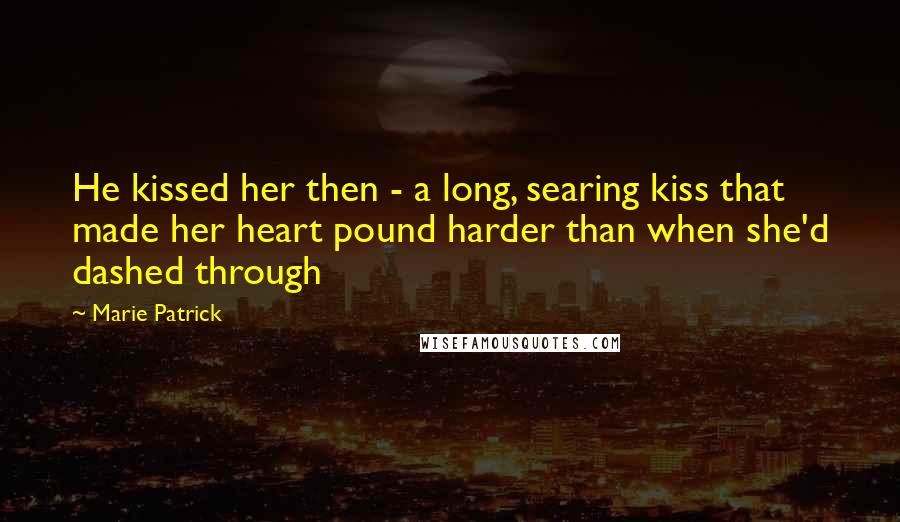 Marie Patrick Quotes: He kissed her then - a long, searing kiss that made her heart pound harder than when she'd dashed through