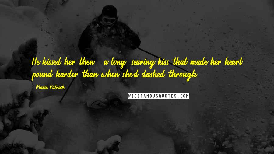 Marie Patrick Quotes: He kissed her then - a long, searing kiss that made her heart pound harder than when she'd dashed through