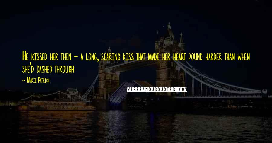 Marie Patrick Quotes: He kissed her then - a long, searing kiss that made her heart pound harder than when she'd dashed through