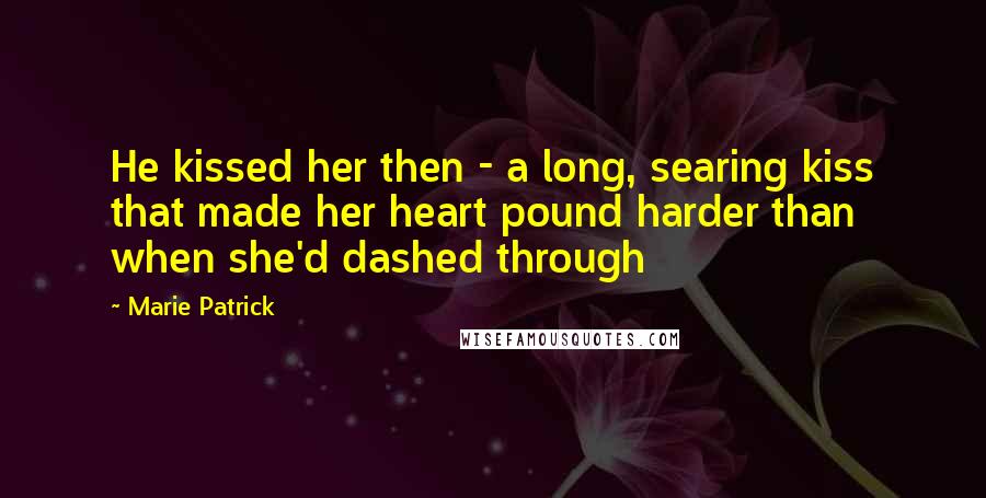 Marie Patrick Quotes: He kissed her then - a long, searing kiss that made her heart pound harder than when she'd dashed through