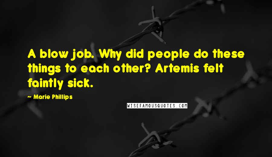 Marie Phillips Quotes: A blow job. Why did people do these things to each other? Artemis felt faintly sick.