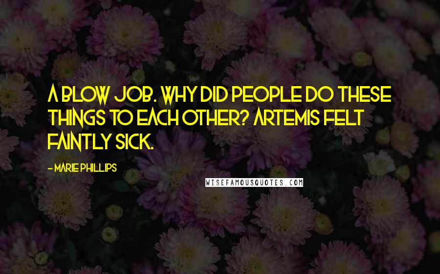 Marie Phillips Quotes: A blow job. Why did people do these things to each other? Artemis felt faintly sick.