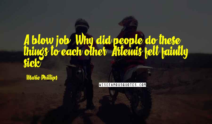 Marie Phillips Quotes: A blow job. Why did people do these things to each other? Artemis felt faintly sick.