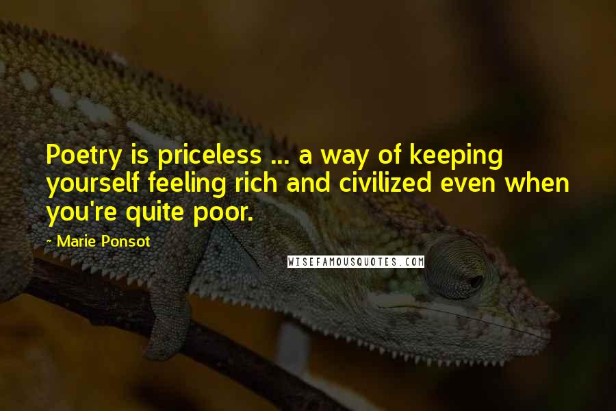 Marie Ponsot Quotes: Poetry is priceless ... a way of keeping yourself feeling rich and civilized even when you're quite poor.