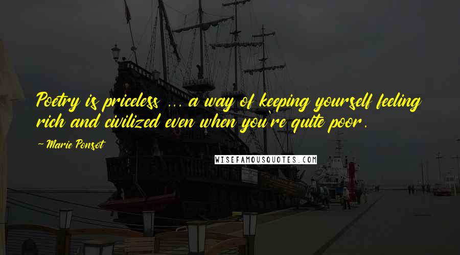 Marie Ponsot Quotes: Poetry is priceless ... a way of keeping yourself feeling rich and civilized even when you're quite poor.