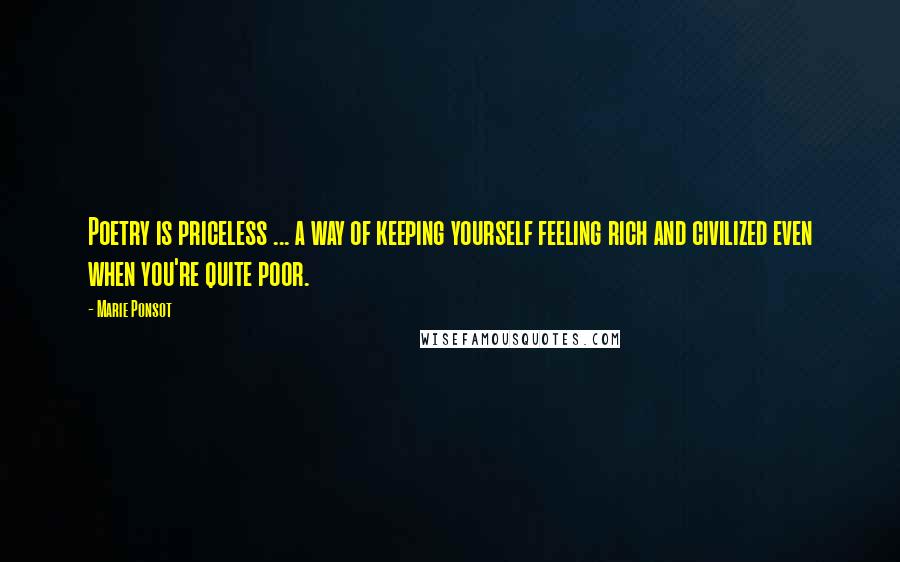 Marie Ponsot Quotes: Poetry is priceless ... a way of keeping yourself feeling rich and civilized even when you're quite poor.