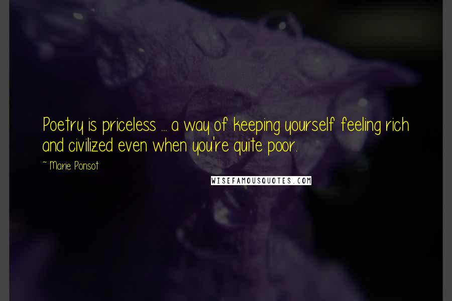 Marie Ponsot Quotes: Poetry is priceless ... a way of keeping yourself feeling rich and civilized even when you're quite poor.