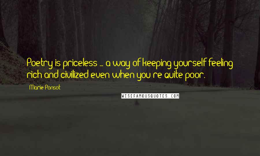 Marie Ponsot Quotes: Poetry is priceless ... a way of keeping yourself feeling rich and civilized even when you're quite poor.