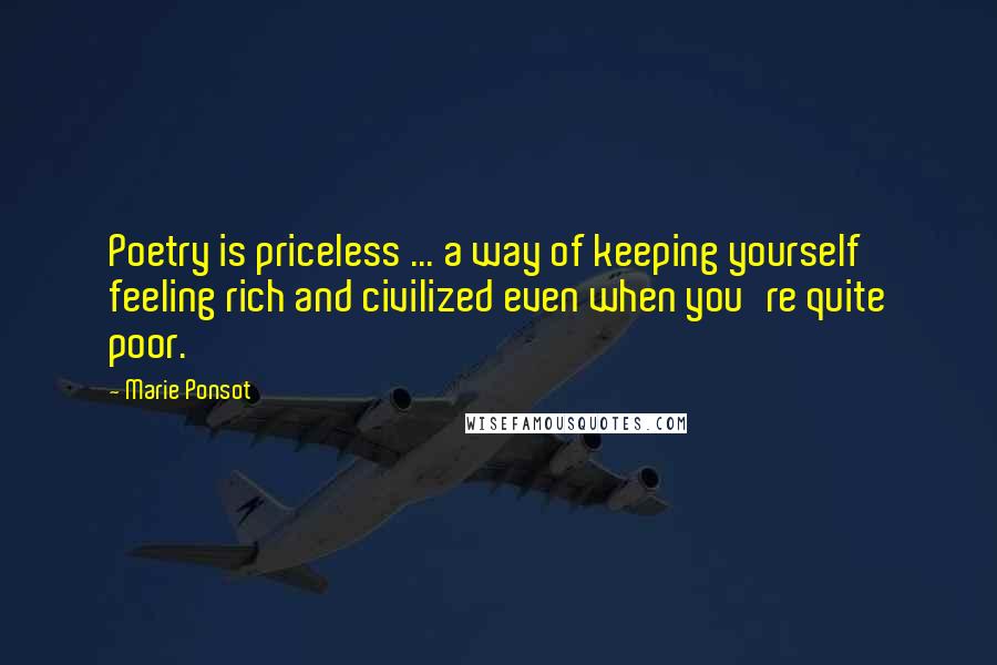 Marie Ponsot Quotes: Poetry is priceless ... a way of keeping yourself feeling rich and civilized even when you're quite poor.