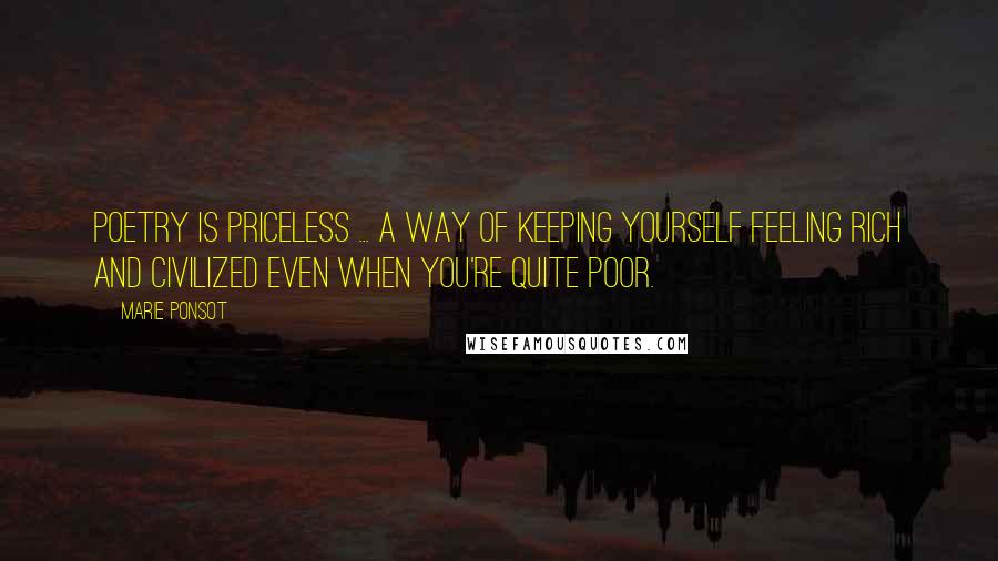 Marie Ponsot Quotes: Poetry is priceless ... a way of keeping yourself feeling rich and civilized even when you're quite poor.