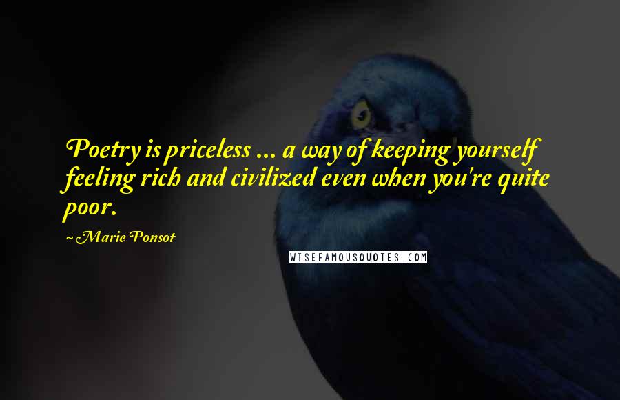 Marie Ponsot Quotes: Poetry is priceless ... a way of keeping yourself feeling rich and civilized even when you're quite poor.