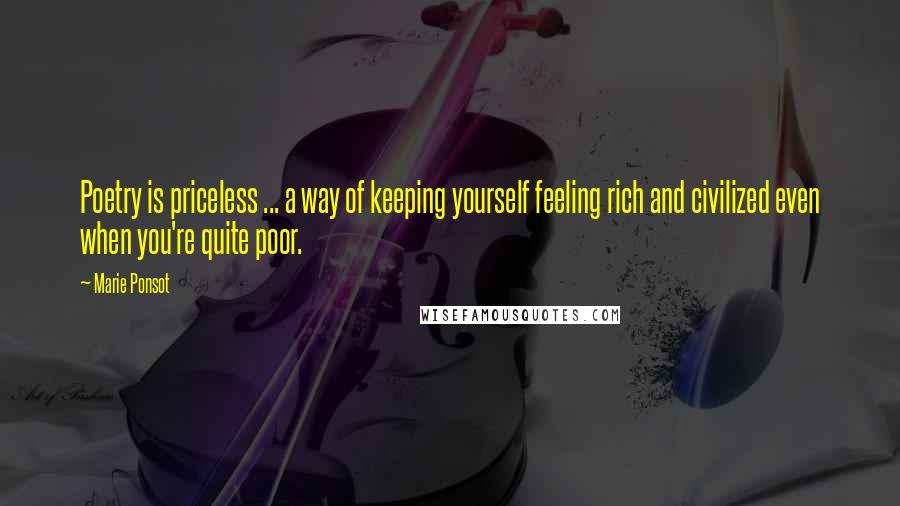 Marie Ponsot Quotes: Poetry is priceless ... a way of keeping yourself feeling rich and civilized even when you're quite poor.