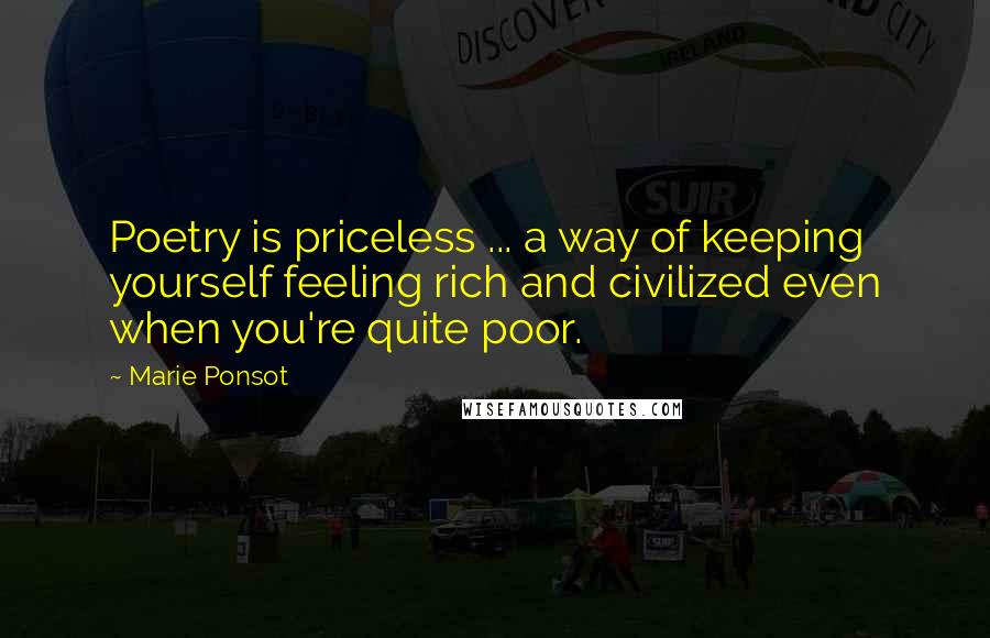 Marie Ponsot Quotes: Poetry is priceless ... a way of keeping yourself feeling rich and civilized even when you're quite poor.